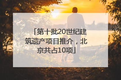 第十批20世纪建筑遗产项目推介，北京共占10项